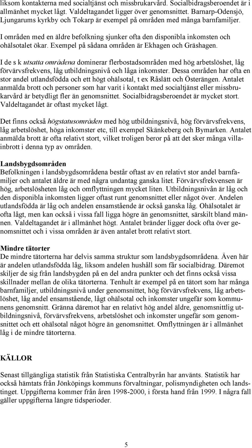 Exempel på sådana områden är Ekhagen och Gräshagen. I de s k utsatta områdena dominerar flerbostadsområden med hög arbetslöshet, låg förvärvsfrekvens, låg utbildningsnivå och låga inkomster.