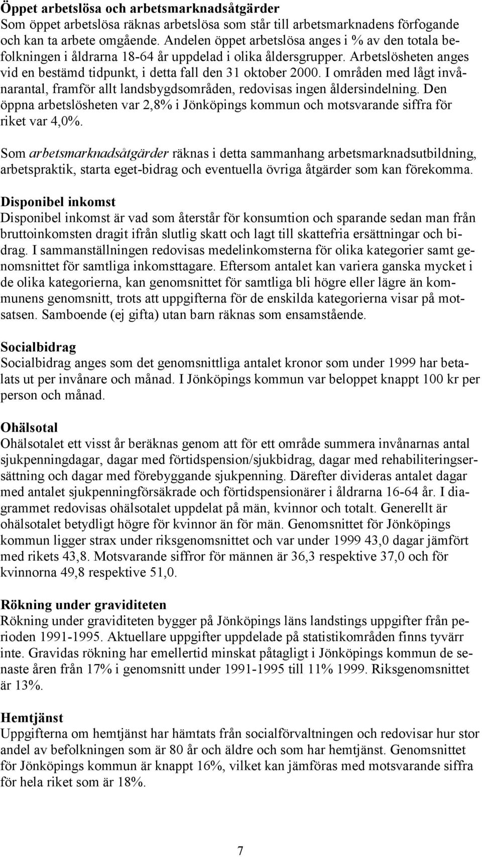 I områden med lågt invånarantal, framför allt landsbygdsområden, redovisas ingen åldersindelning. Den öppna arbetslösheten var 2,8% i och motsvarande siffra för riket var 4,%.