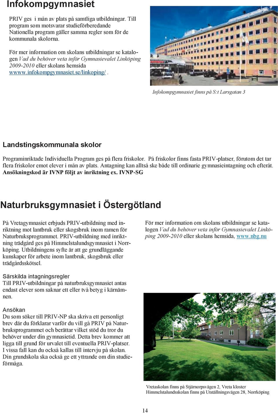 Infokompgymnasiet finns på S:t Larsgatan 3 Landstingskommunala skolor Programinriktade Individuella Program ges på flera friskolor.