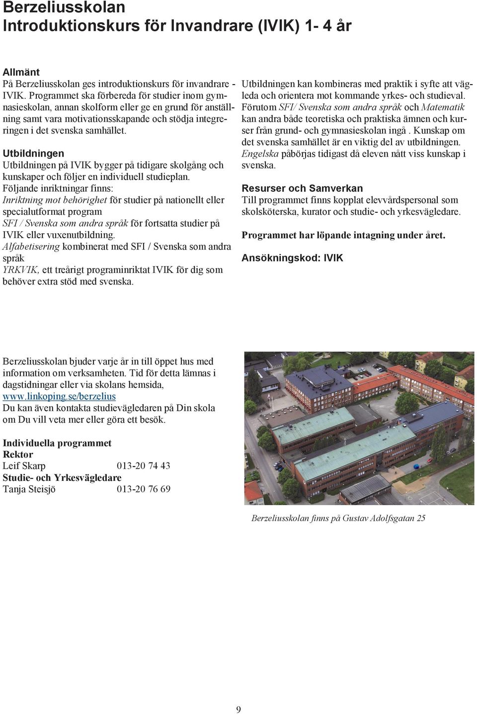 Utbildningen Utbildningen på IVIK bygger på tidigare skolgång och kunskaper och följer en individuell studieplan.