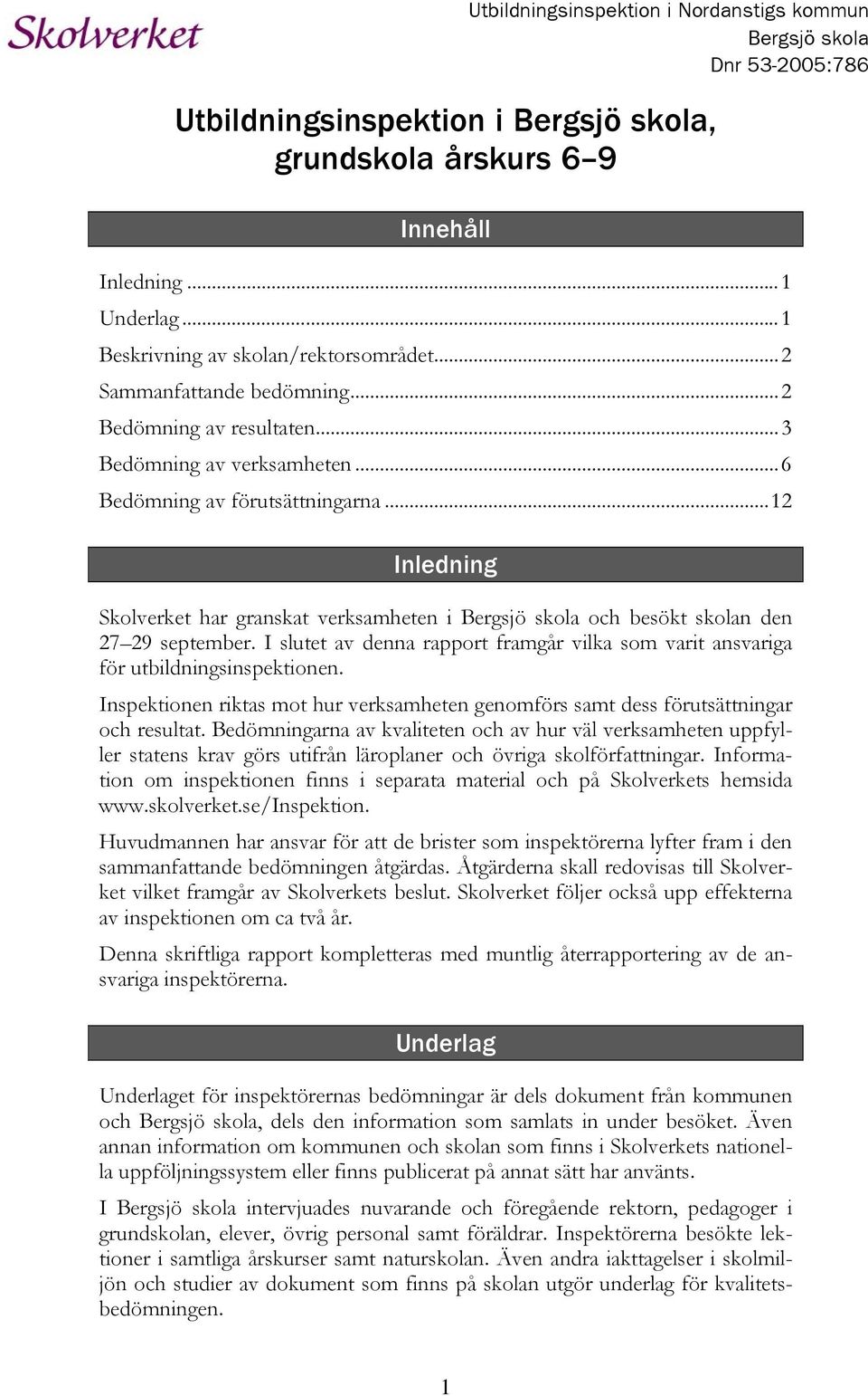 ..12 Inledning Skolverket har granskat verksamheten i Bergsjö skola och besökt skolan den 27 29 september. I slutet av denna rapport framgår vilka som varit ansvariga för utbildningsinspektionen.