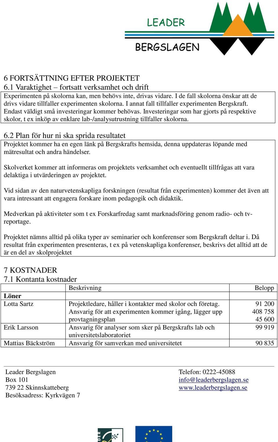 Investeringar som har gjorts på respektive skolor, t ex inköp av enklare lab-/analysutrustning tillfaller skolorna. 6.