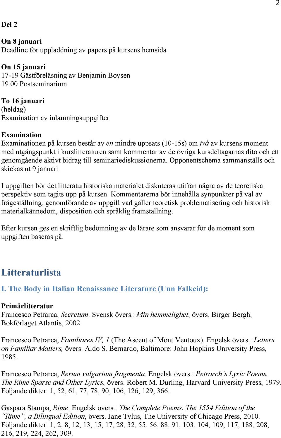 kurslitteraturen samt kommentar av de övriga kursdeltagarnas dito och ett genomgående aktivt bidrag till seminariediskussionerna. Opponentschema sammanställs och skickas ut 9 januari.