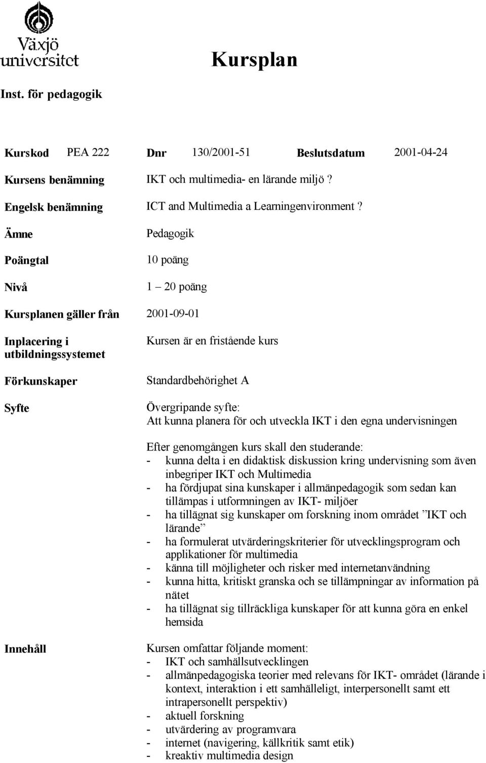 planera för och utveckla IKT i den egna undervisningen Efter genomgången kurs skall den studerande: - kunna delta i en didaktisk diskussion kring undervisning som även inbegriper IKT och Multimedia -