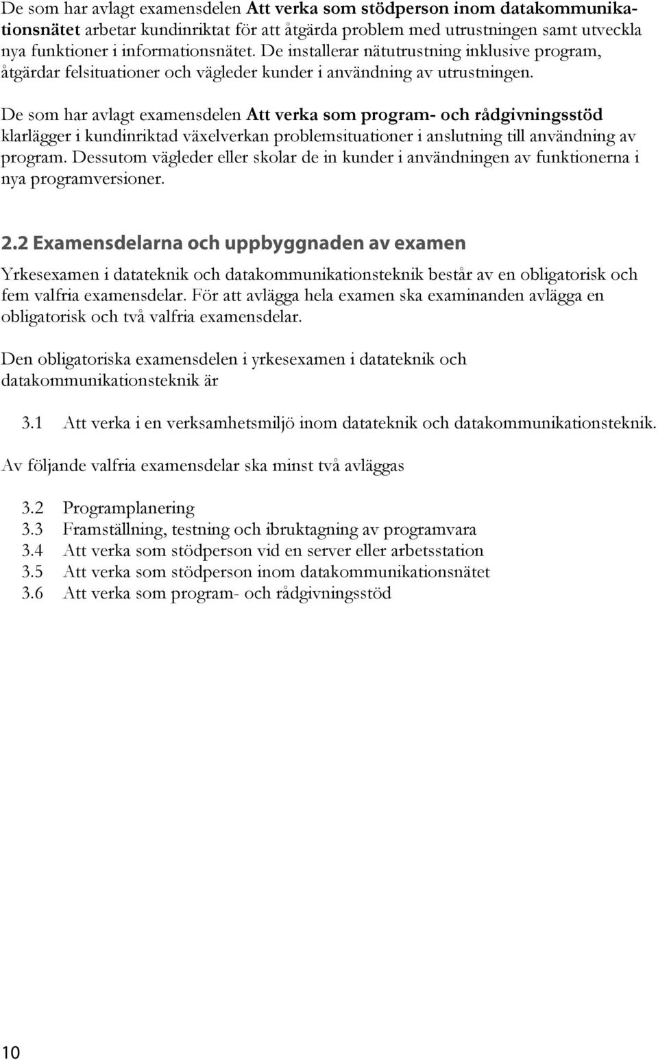 De som har avlagt examensdelen Att verka som program- och rådgivningsstöd klarlägger i kundinriktad växelverkan problemsituationer i anslutning till användning av program.