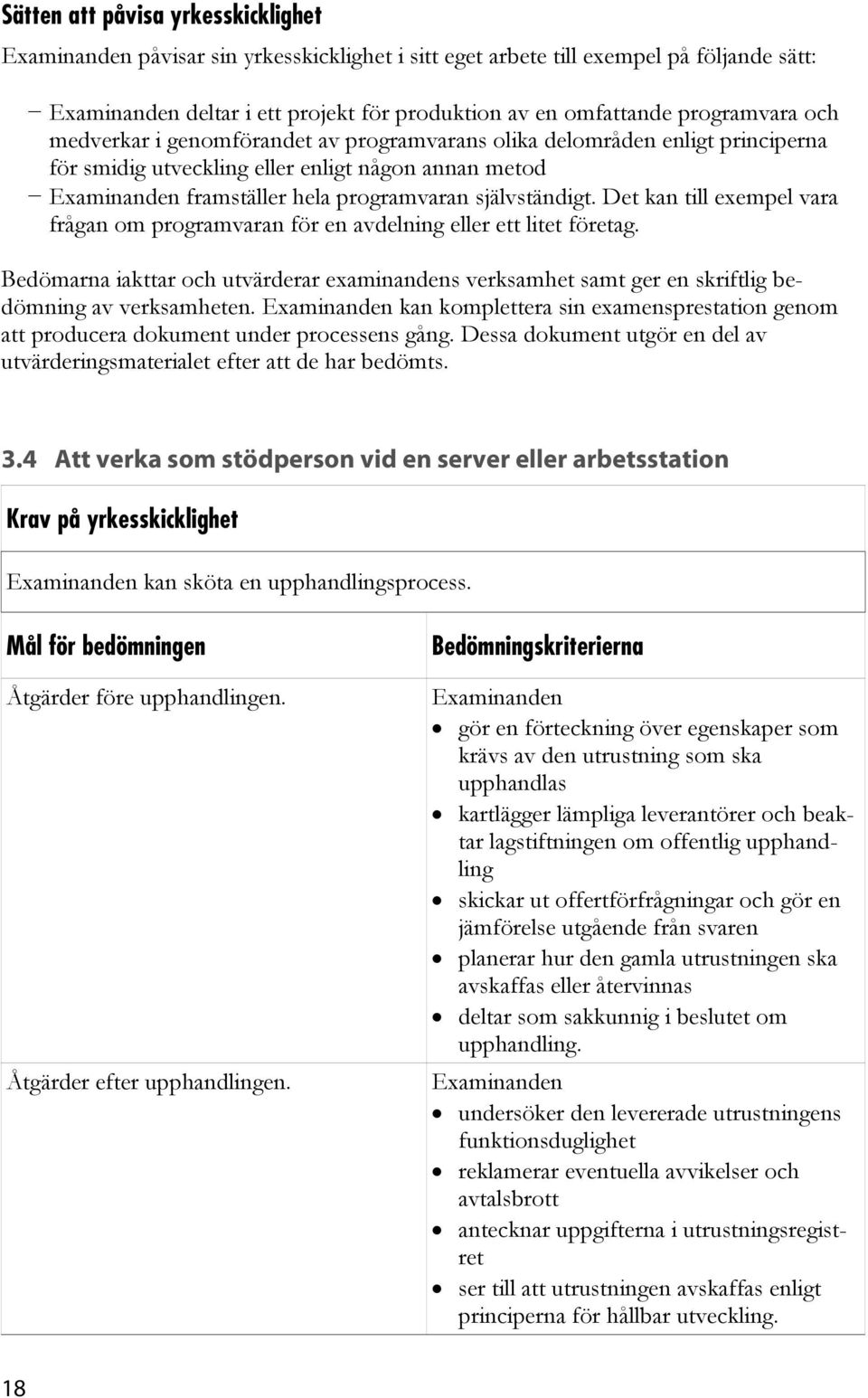 Det kan till exempel vara frågan om programvaran för en avdelning eller ett litet företag. Bedömarna iakttar och utvärderar examinandens verksamhet samt ger en skriftlig bedömning av verksamheten.