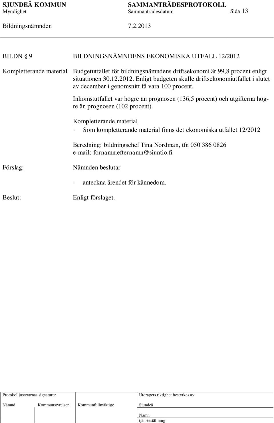 Inkomstutfallet var högre än prognosen (136,5 procent) och utgifterna högre än prognosen (102 procent).