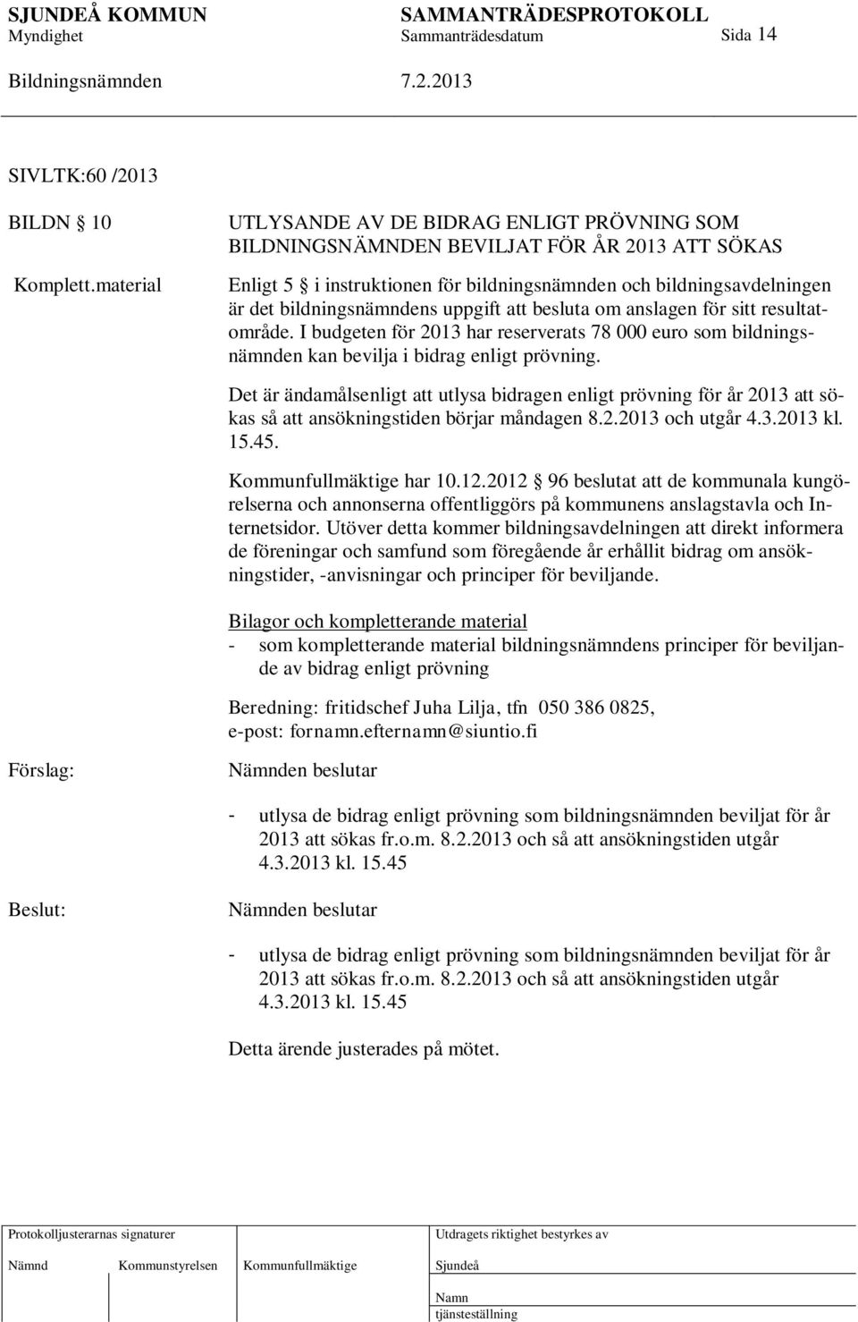 uppgift att besluta om anslagen för sitt resultatområde. I budgeten för 2013 har reserverats 78 000 euro som bildningsnämnden kan bevilja i bidrag enligt prövning.