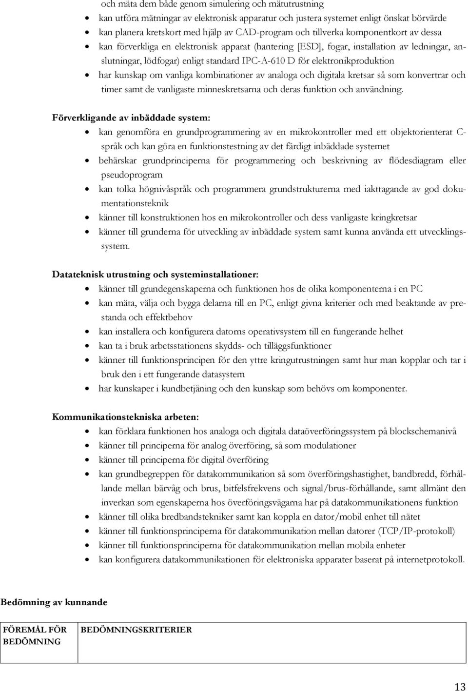 elektronikproduktion har kunskap om vanliga kombinationer av analoga och digitala kretsar så som konvertrar och timer samt de vanligaste minneskretsarna och deras funktion och användning.