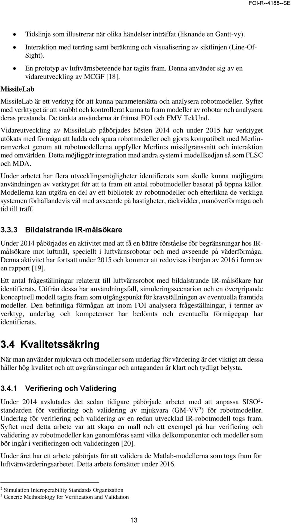 Syftet med verktyget är att snabbt och kontrollerat kunna ta fram modeller av robotar och analysera deras prestanda. De tänkta användarna är främst FOI och FMV TekUnd.