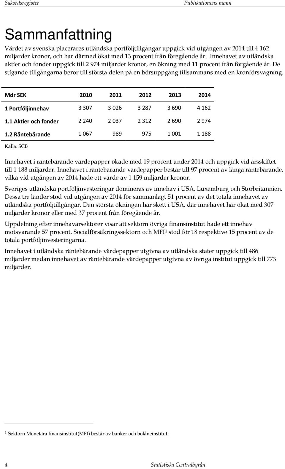 De stigande tillgångarna beror till största delen på en börsuppgång tillsammans med en kronförsvagning. Mdr SEK 2010 2011 2012 2013 2014 1 Portföljinnehav 3 307 3 026 3 287 3 690 4 162 1.