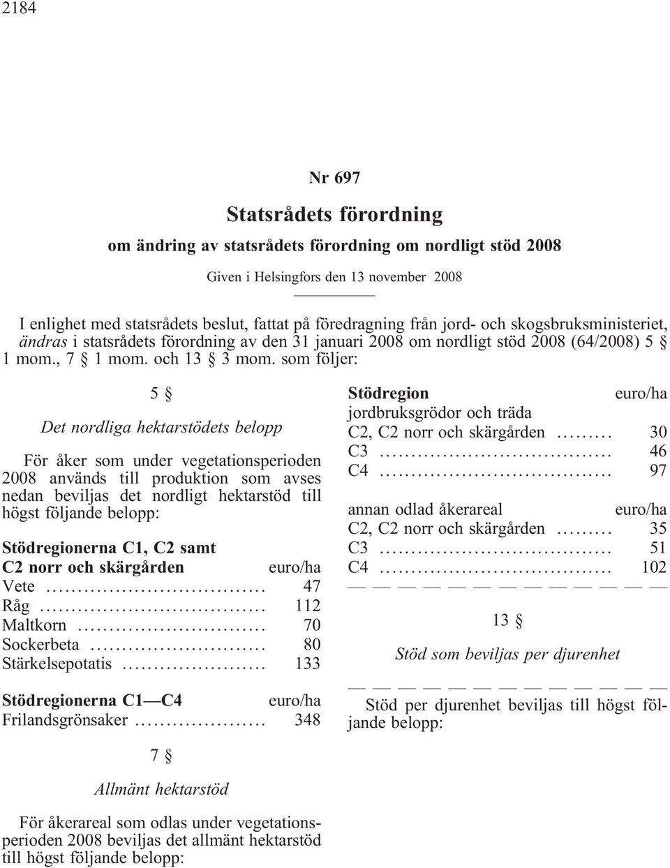 som följer: 5 Det nordliga hektarstödets belopp För åker som under vegetationsperioden 2008 används till produktion som avses nedan beviljas det nordligt hektarstöd till högst följande belopp: