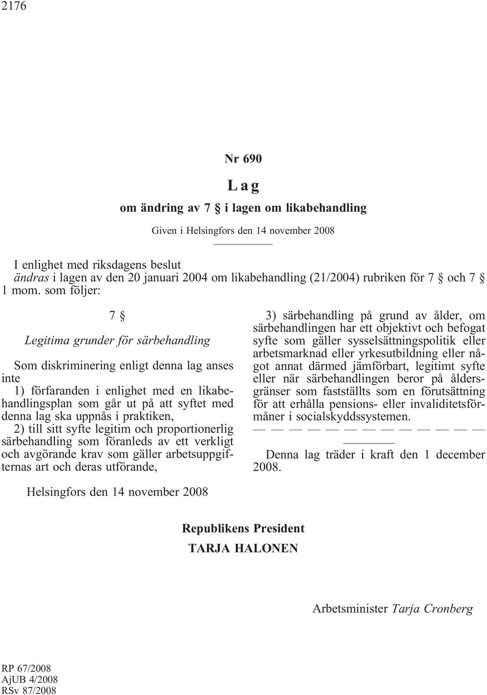 som följer: 7 Legitima grunder för särbehandling Som diskriminering enligt denna lag anses inte 1) förfaranden i enlighet med en likabehandlingsplan som går ut på att syftet med denna lag ska uppnås