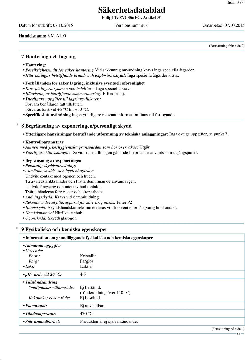 Förhållanden för säker lagring, inklusive eventuell oförenlighet Krav på lagerutrymmen och behållare: Inga speciella krav. Hänvisningar beträffande sammanlagring: Erfordras ej.