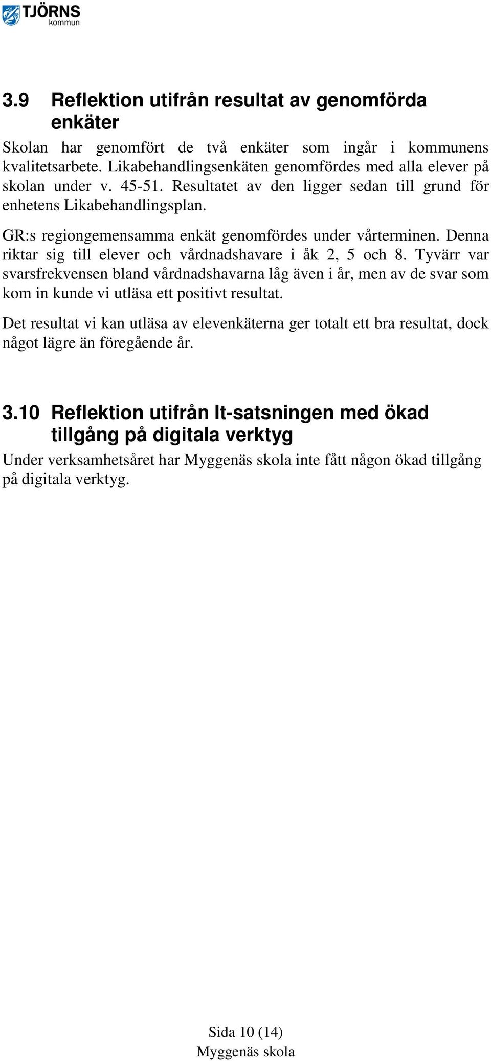 Denna riktar sig till elever och vårdnadshavare i åk 2, 5 och 8. Tyvärr var svarsfrekvensen bland vårdnadshavarna låg även i år, men av de svar som kom in kunde vi utläsa ett positivt resultat.