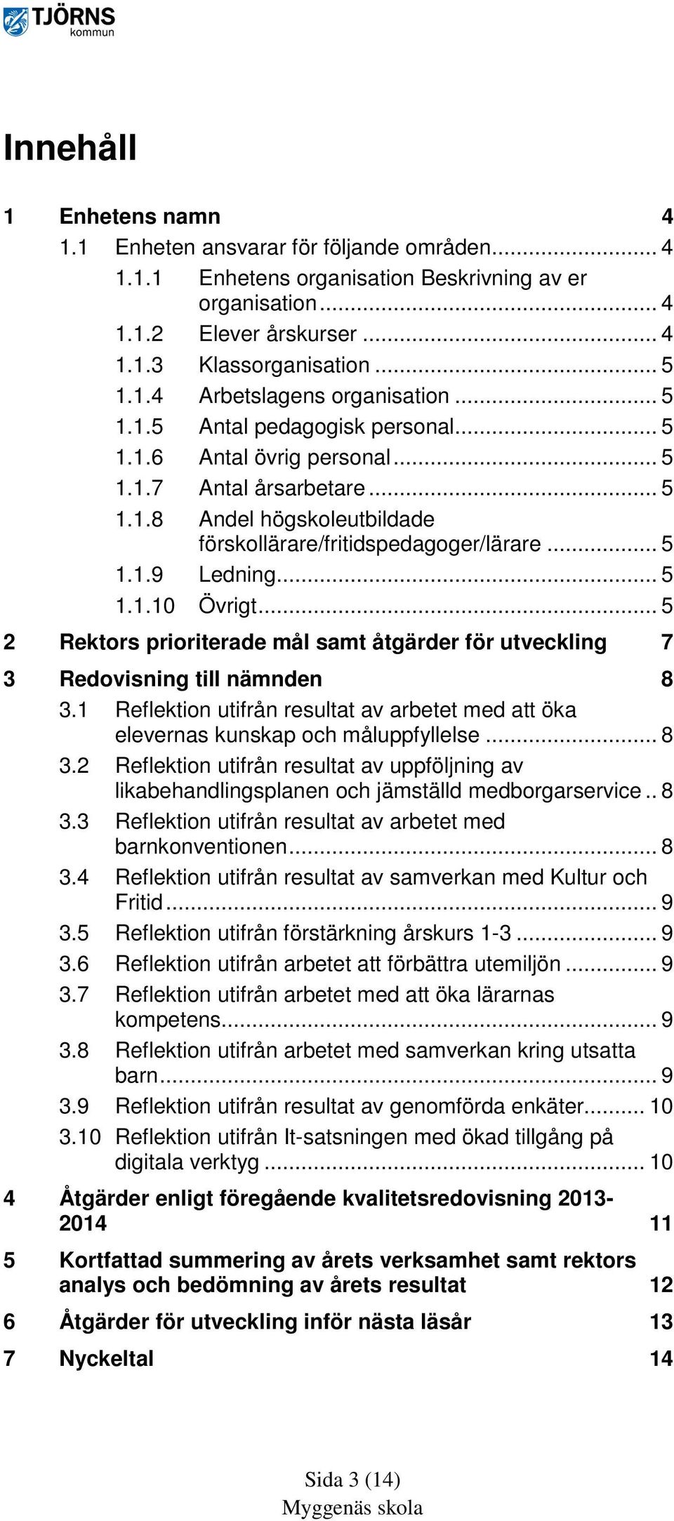 .. 5 2 Rektors prioriterade mål samt åtgärder för utveckling 7 3 Redovisning till nämnden 8 3.1 Reflektion utifrån resultat av arbetet med att öka elevernas kunskap och måluppfyllelse... 8 3.2 Reflektion utifrån resultat av uppföljning av likabehandlingsplanen och jämställd medborgarservice.