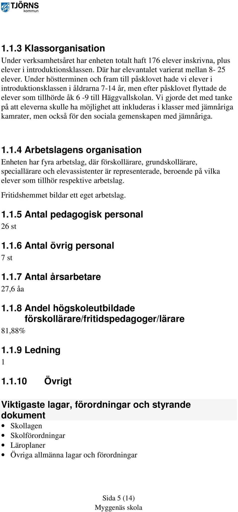 Vi gjorde det med tanke på att eleverna skulle ha möjlighet att inkluderas i klasser med jämnåriga kamrater, men också för den sociala gemenskapen med jämnåriga. 1.