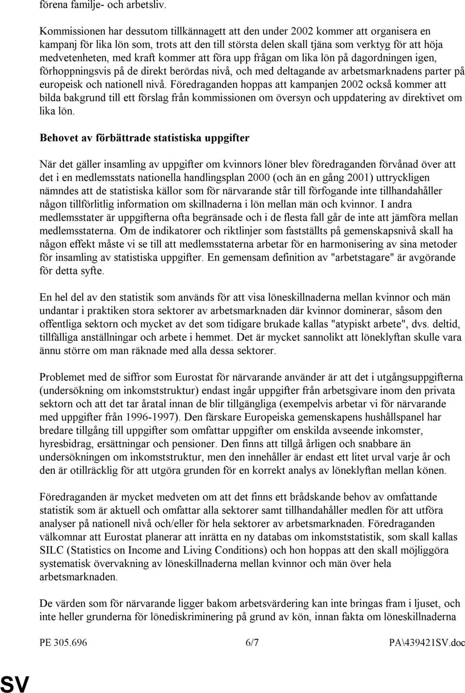 kraft kommer att föra upp frågan om lika lön på dagordningen igen, förhoppningsvis på de direkt berördas nivå, och med deltagande av arbetsmarknadens parter på europeisk och nationell nivå.