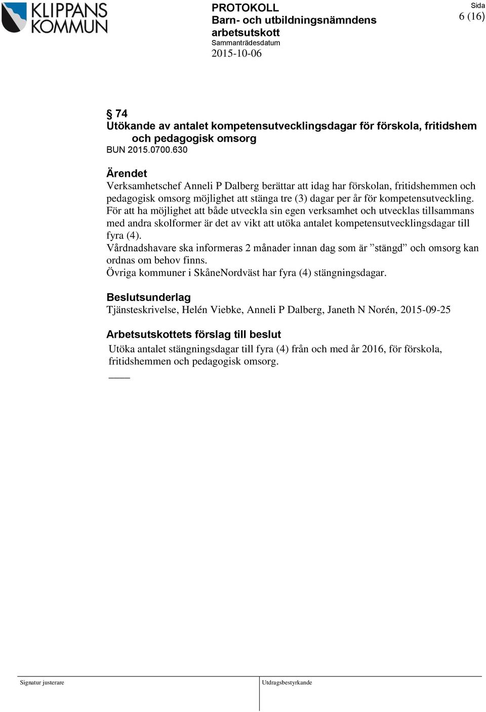 För att ha möjlighet att både utveckla sin egen verksamhet och utvecklas tillsammans med andra skolformer är det av vikt att utöka antalet kompetensutvecklingsdagar till fyra (4).