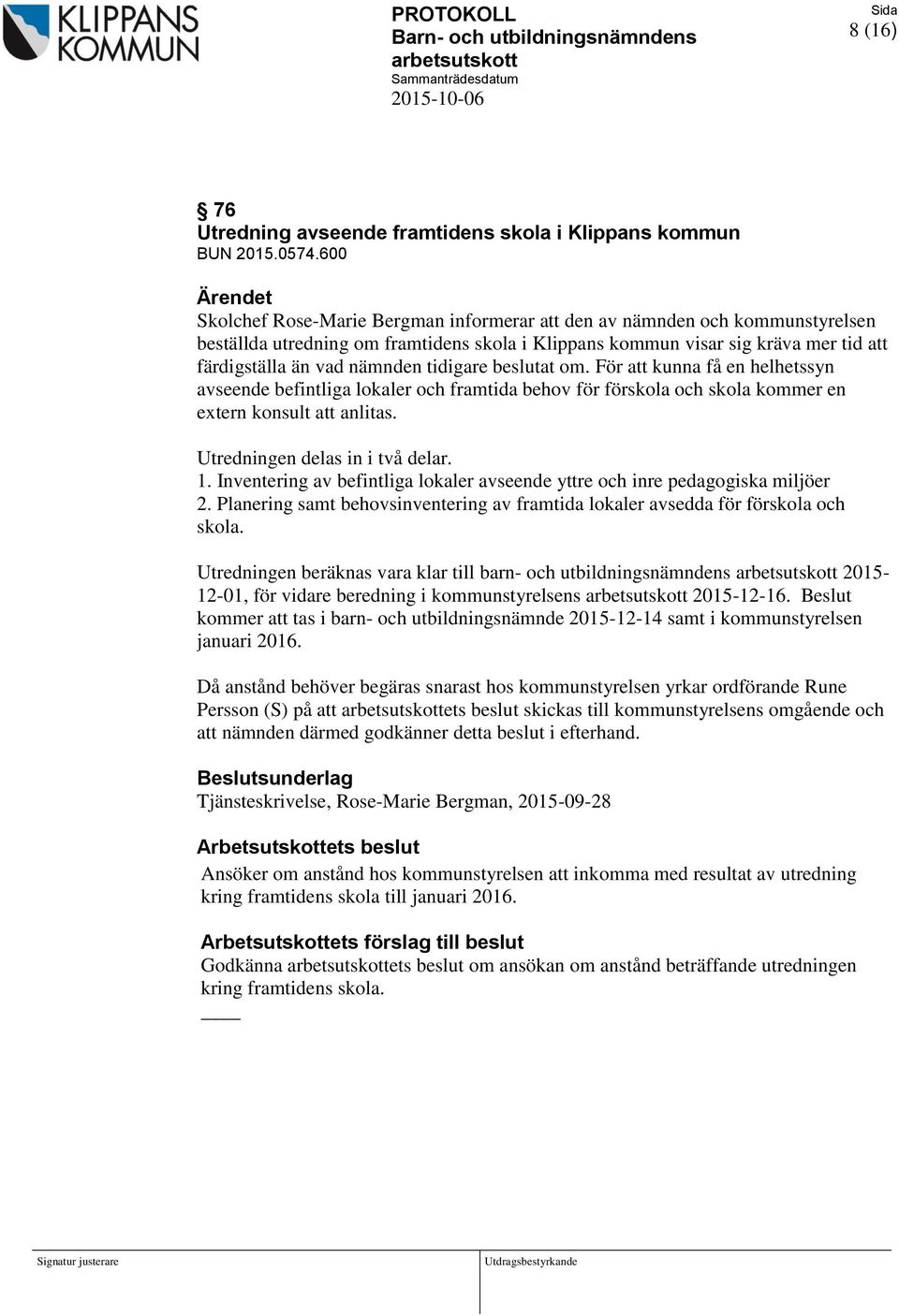 tidigare beslutat om. För att kunna få en helhetssyn avseende befintliga lokaler och framtida behov för förskola och skola kommer en extern konsult att anlitas. Utredningen delas in i två delar. 1.