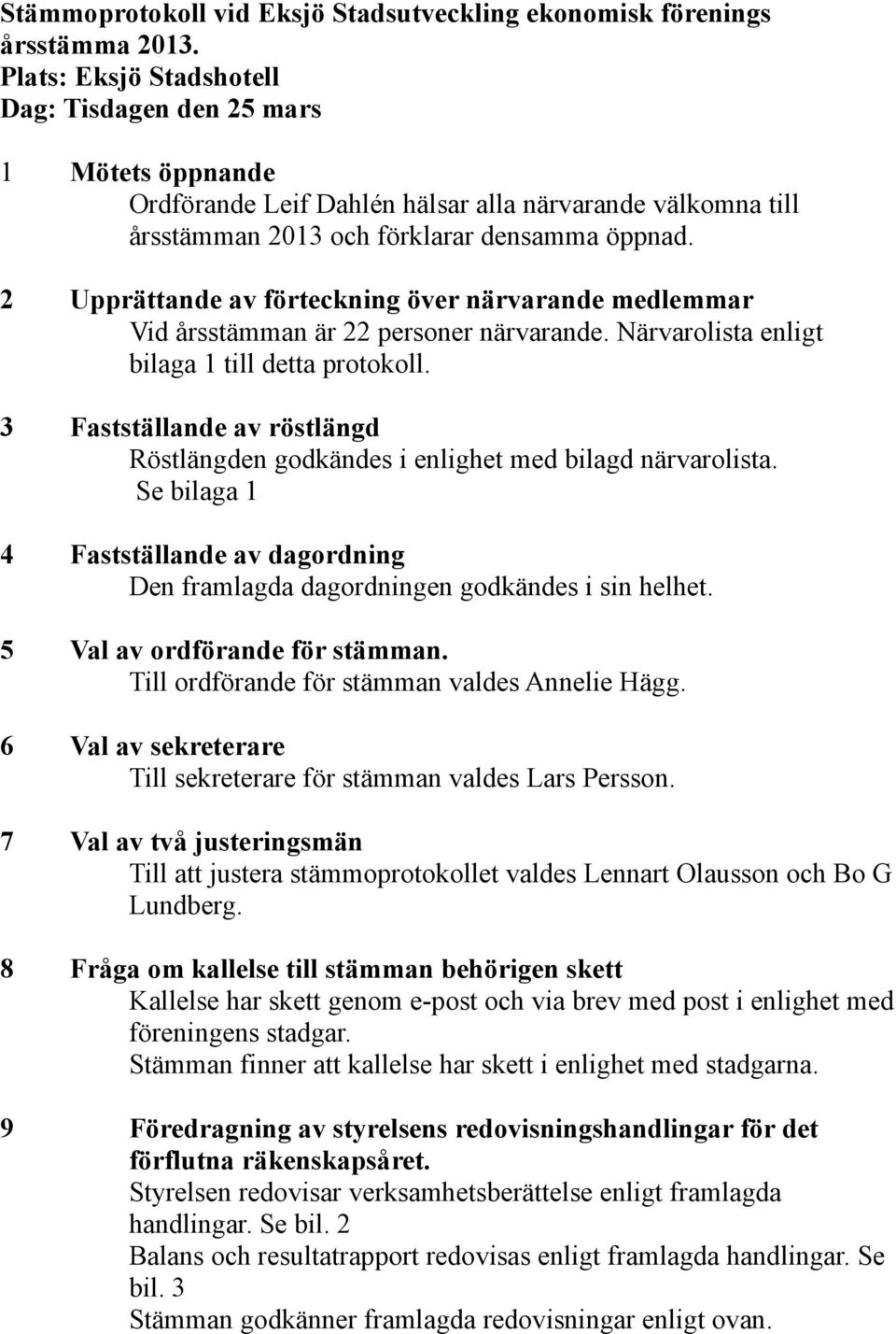 2 Upprättande av förteckning över närvarande medlemmar Vid årsstämman är 22 personer närvarande. Närvarolista enligt bilaga 1 till detta protokoll.