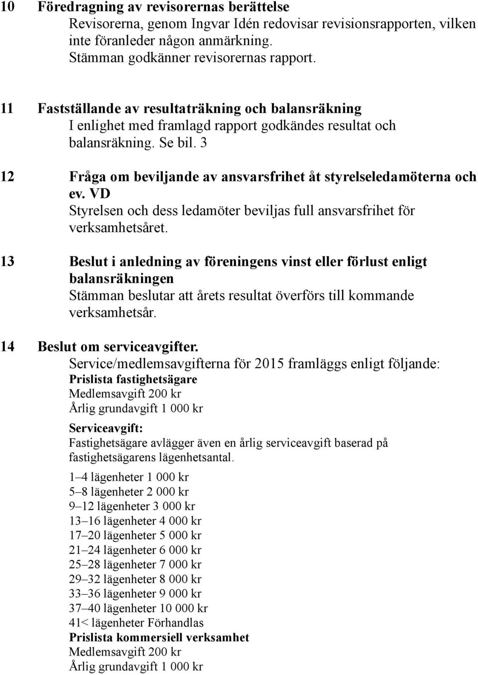 3 12 Fråga om beviljande av ansvarsfrihet åt styrelseledamöterna och ev. VD Styrelsen och dess ledamöter beviljas full ansvarsfrihet för verksamhetsåret.