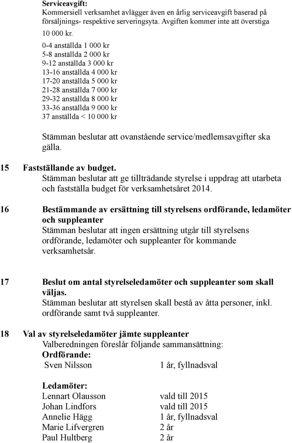 anställda < 10 000 kr Stämman beslutar att ovanstående service/medlemsavgifter ska gälla. 15 Fastställande av budget.