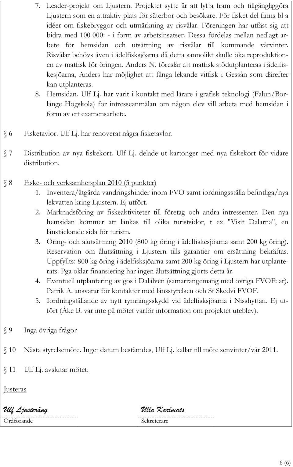 Dessa fördelas mellan nedlagt arbete för hemsidan och utsättning av risvålar till kommande vårvinter.