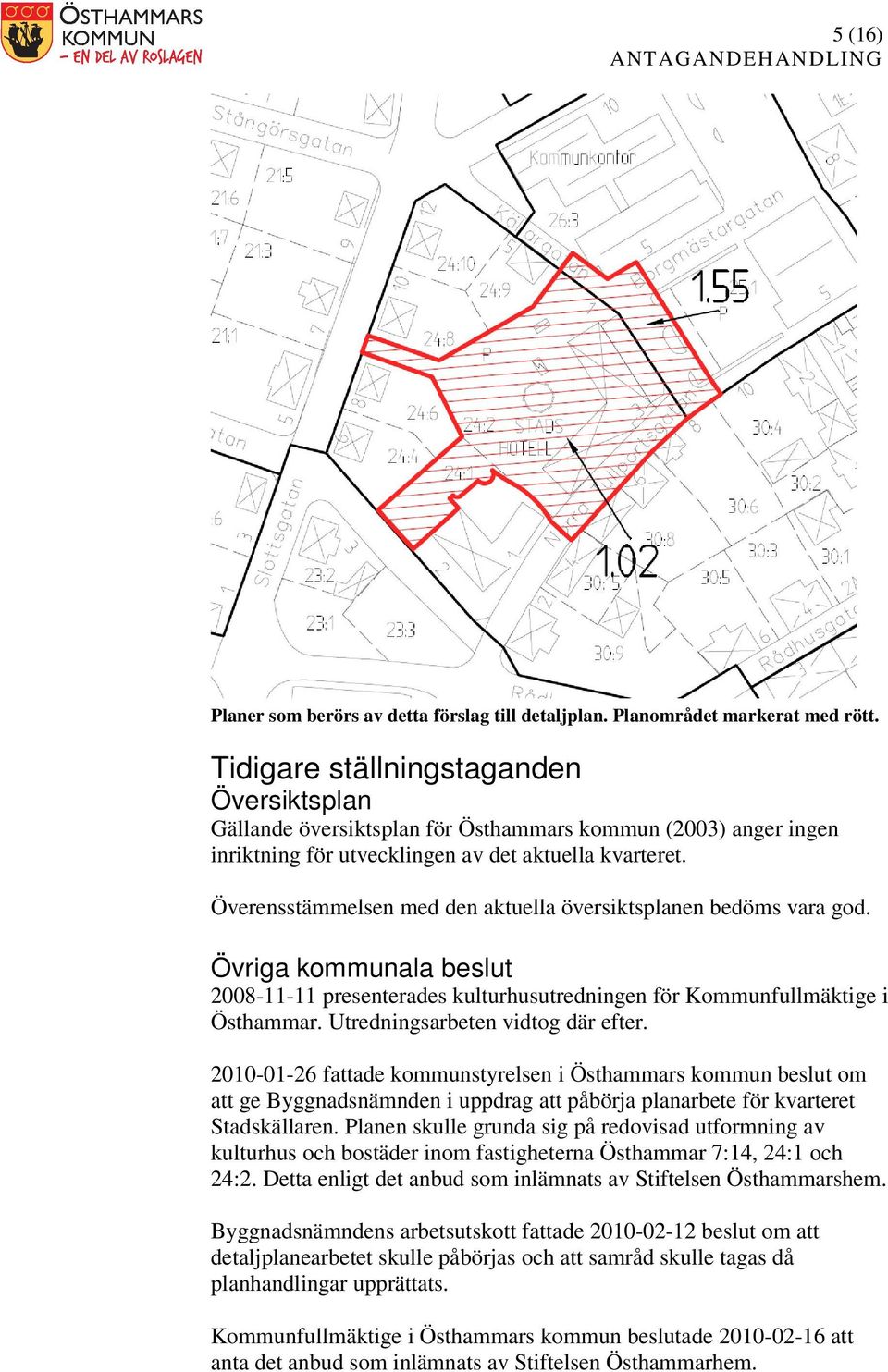 Överensstämmelsen med den aktuella översiktsplanen bedöms vara god. Övriga kommunala beslut 2008-11-11 presenterades kulturhusutredningen för Kommunfullmäktige i Östhammar.