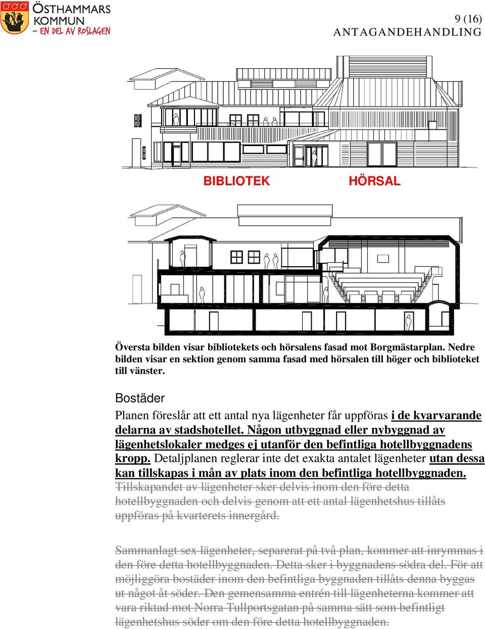 Någon utbyggnad eller nybyggnad av lägenhetslokaler medges ej utanför den befintliga hotellbyggnadens kropp.