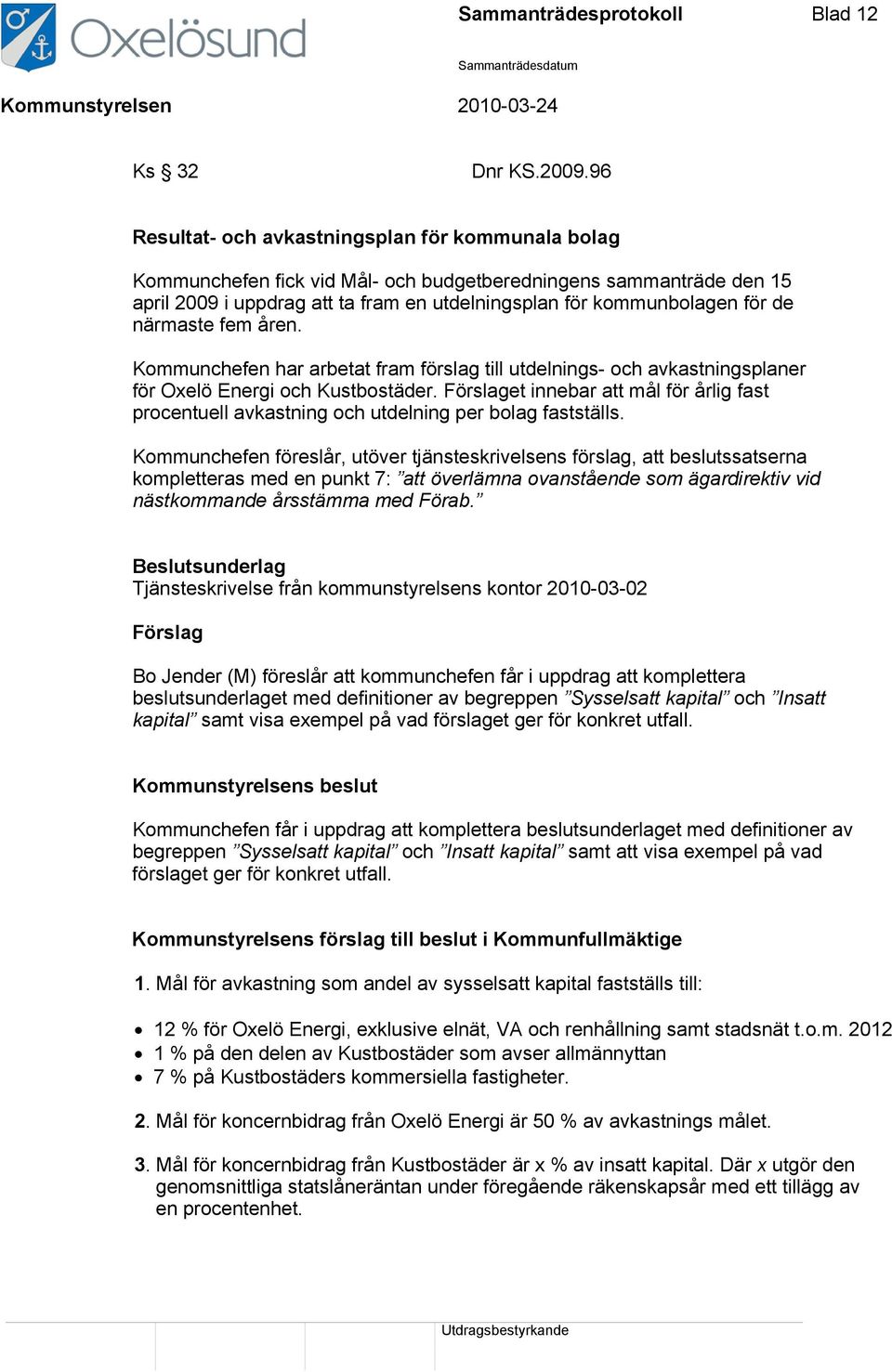 närmaste fem åren. Kommunchefen har arbetat fram förslag till utdelnings- och avkastningsplaner för Oxelö Energi och Kustbostäder.