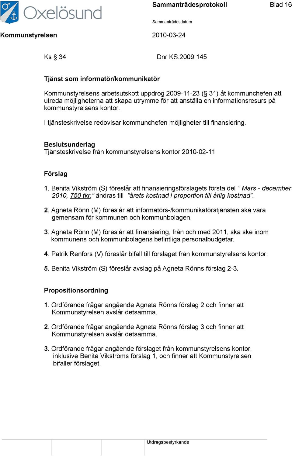 kommunstyrelsens kontor. I tjänsteskrivelse redovisar kommunchefen möjligheter till finansiering. Tjänsteskrivelse från kommunstyrelsens kontor 2010-02-11 Förslag 1.