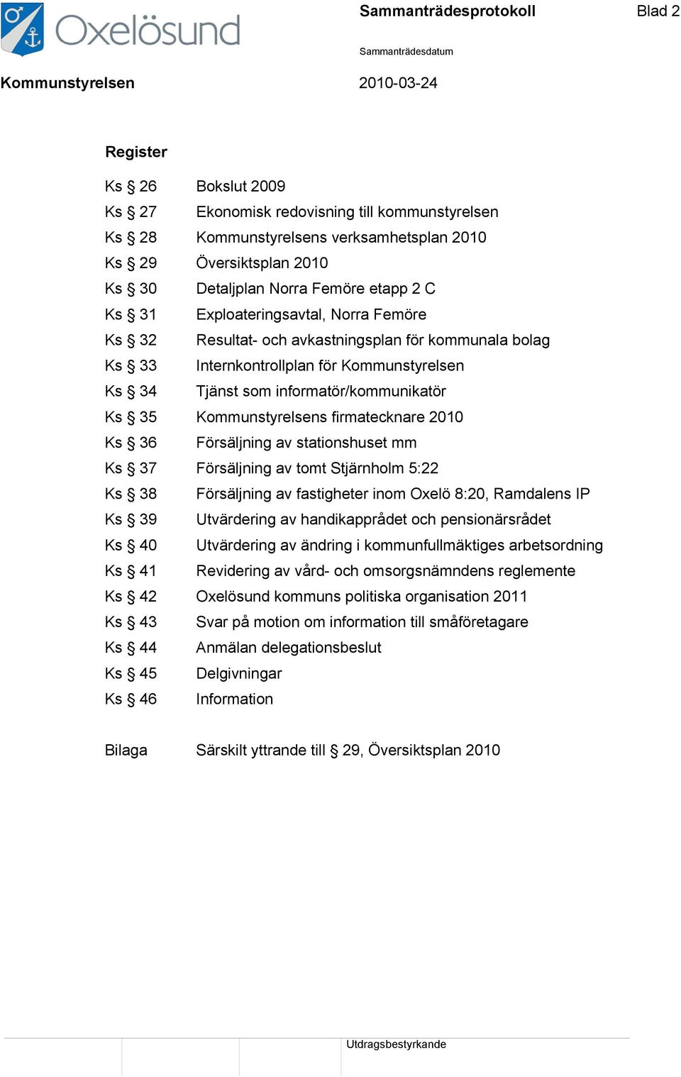 Ks 35 Kommunstyrelsens firmatecknare 2010 Ks 36 Försäljning av stationshuset mm Ks 37 Försäljning av tomt Stjärnholm 5:22 Ks 38 Försäljning av fastigheter inom Oxelö 8:20, Ramdalens IP Ks 39