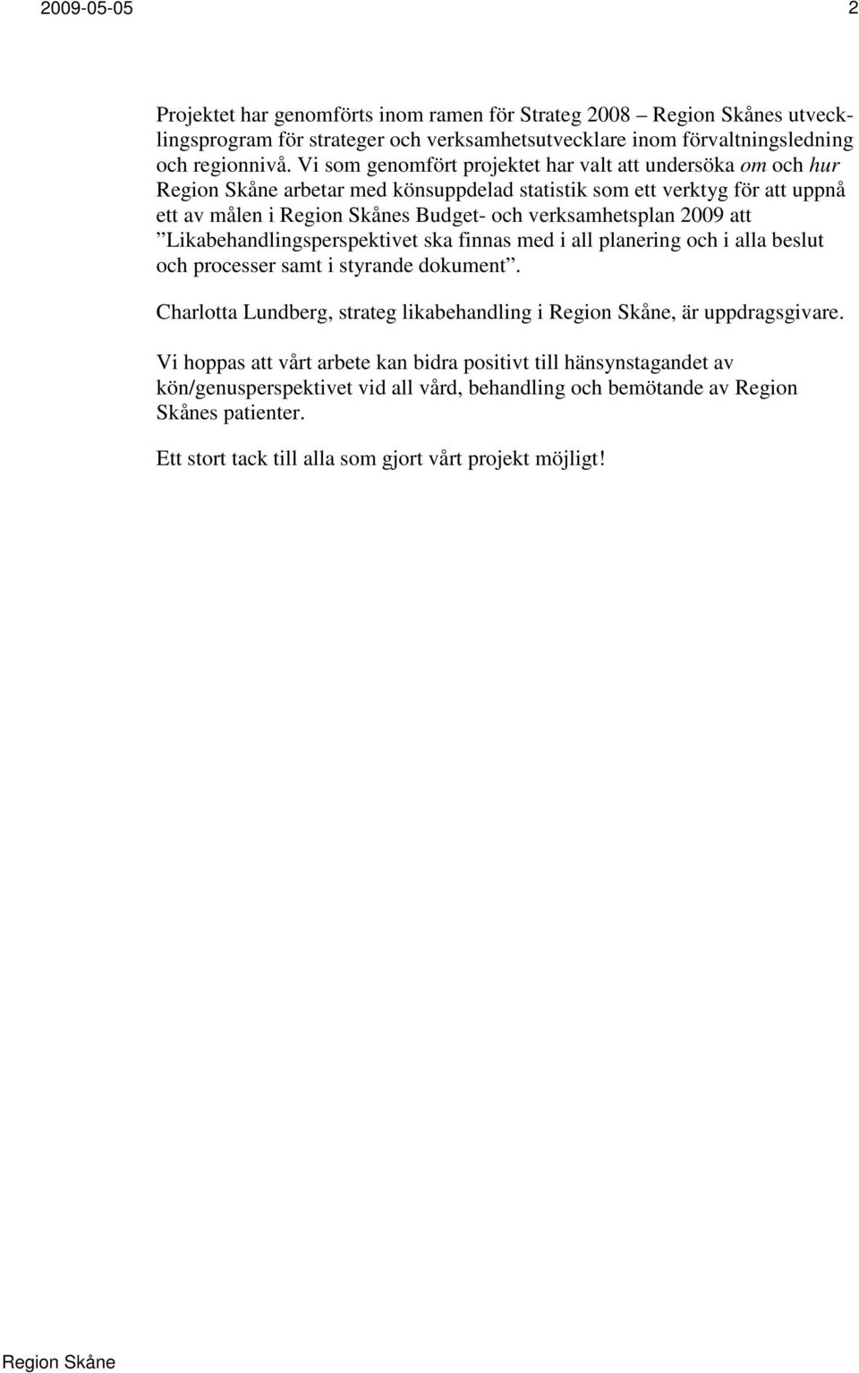 Likabehandlingsperspektivet ska finnas med i all planering och i alla beslut och processer samt i styrande dokument. Charlotta Lundberg, strateg likabehandling i, är uppdragsgivare.