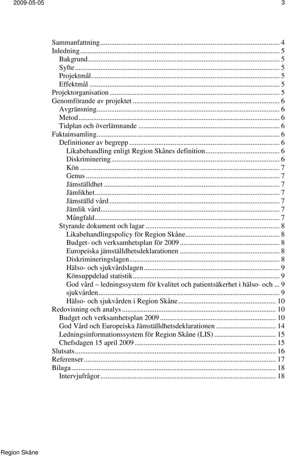 .. 7 Mångfald... 7 Styrande dokument och lagar... 8 Likabehandlingspolicy för... 8 Budget- och verksamhetsplan för 2009... 8 Europeiska jämställdhetsdeklarationen... 8 Diskrimineringslagen.