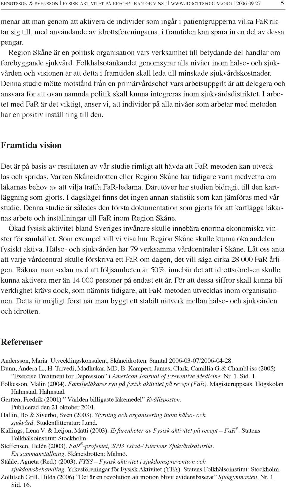 pengar. Region Skåne är en politisk organisation vars verksamhet till betydande del handlar om förebyggande sjukvård.