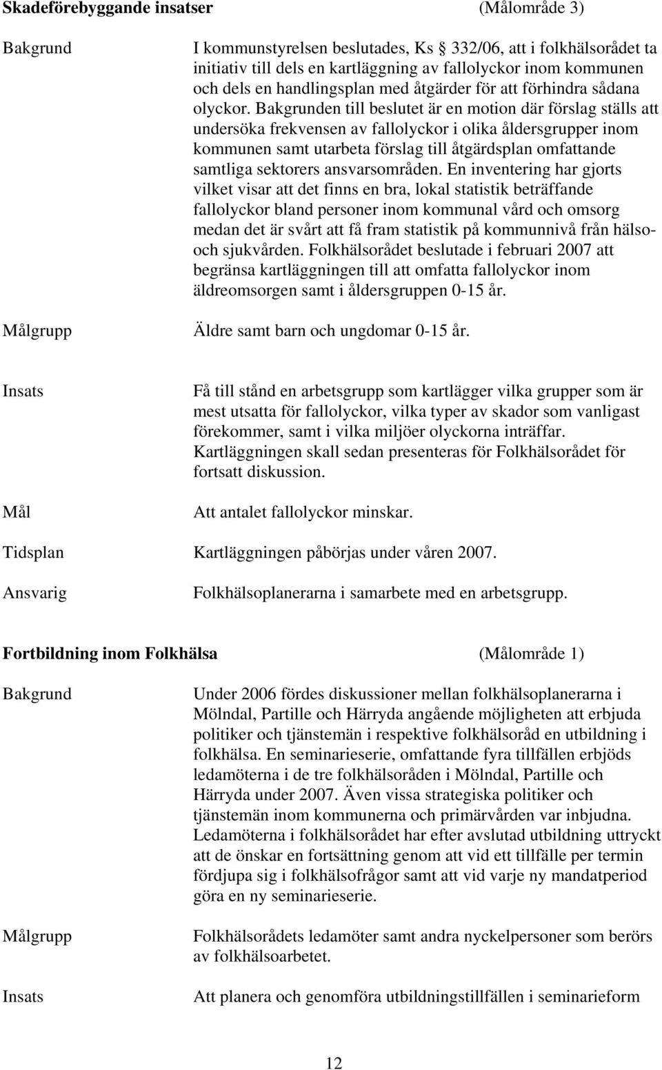 en till beslutet är en motion där förslag ställs att undersöka frekvensen av fallolyckor i olika åldersgrupper inom kommunen samt utarbeta förslag till åtgärdsplan omfattande samtliga sektorers