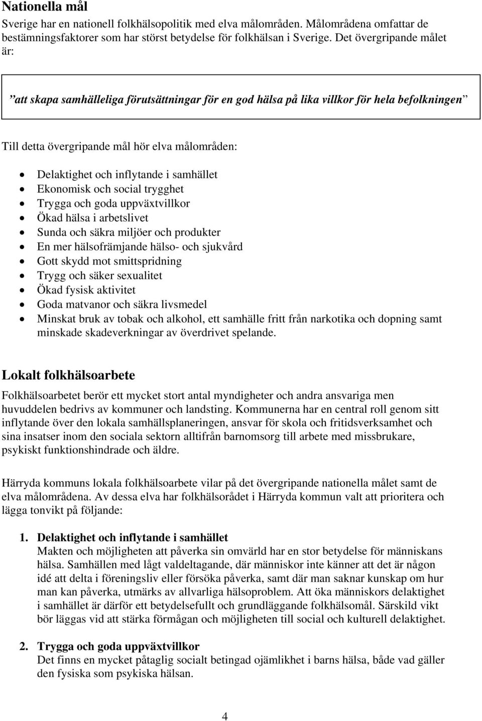 samhället Ekonomisk och social trygghet Trygga och goda uppväxtvillkor Ökad hälsa i arbetslivet Sunda och säkra miljöer och produkter En mer hälsofrämjande hälso- och sjukvård Gott skydd mot