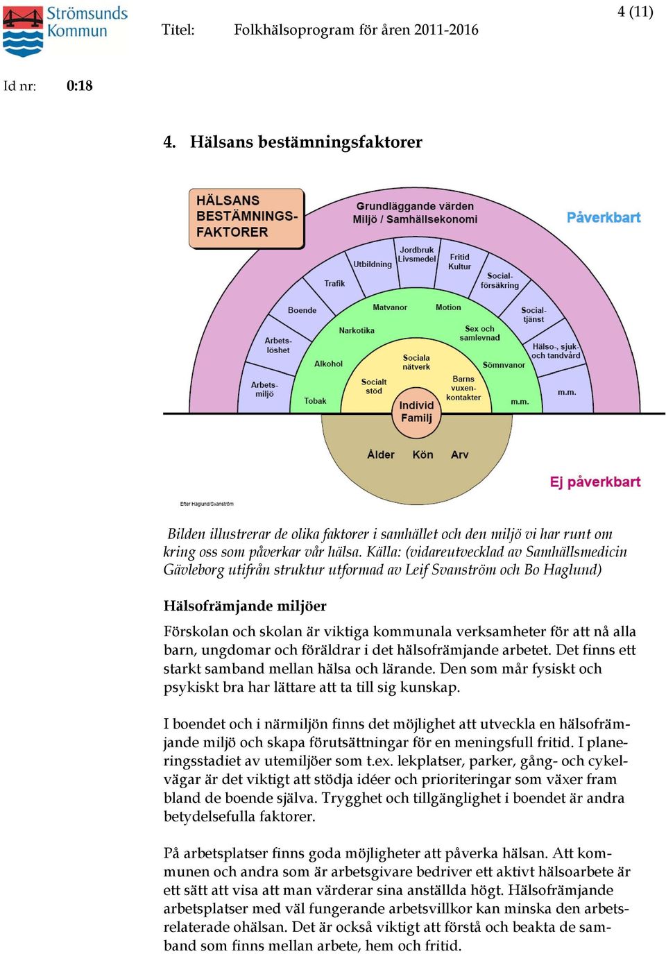 nå alla barn, ungdomar och föräldrar i det hälsofrämjande arbetet. Det finns ett starkt samband mellan hälsa och lärande. Den som mår fysiskt och psykiskt bra har lättare att ta till sig kunskap.