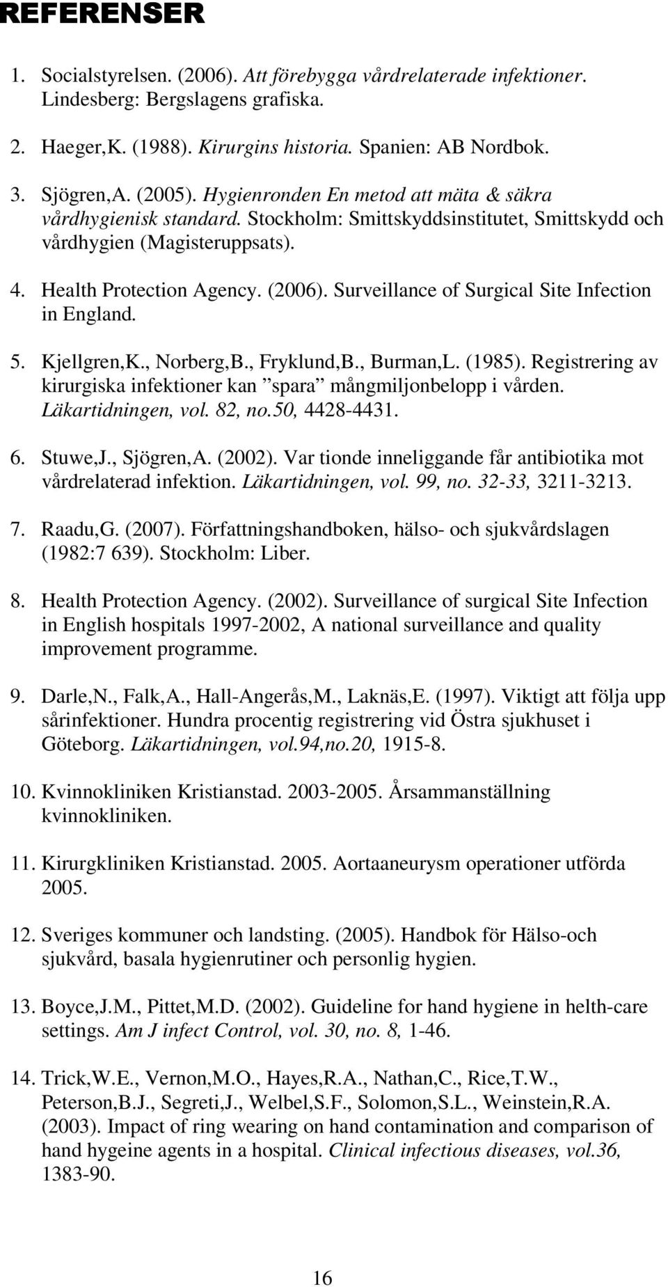 Surveillance of Surgical Site Infection in England. 5. Kjellgren,K., Norberg,B., Fryklund,B., Burman,L. (1985). Registrering av kirurgiska infektioner kan spara mångmiljonbelopp i vården.