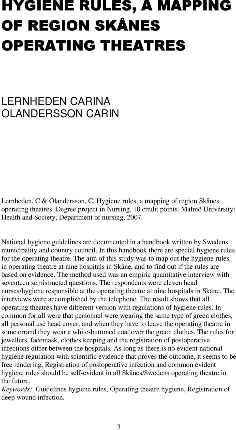 National hygiene guidelines are documented in a handbook written by Swedens municipality and country council. In this handbook there are special hygiene rules for the operating theatre.