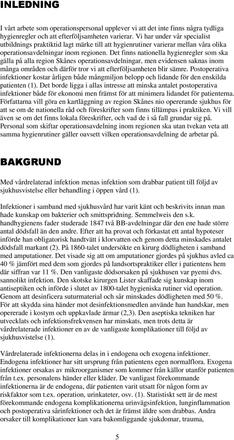 Det finns nationella hygienregler som ska gälla på alla region Skånes operationsavdelningar, men evidensen saknas inom många områden och därför tror vi att efterföljsamheten blir sämre.