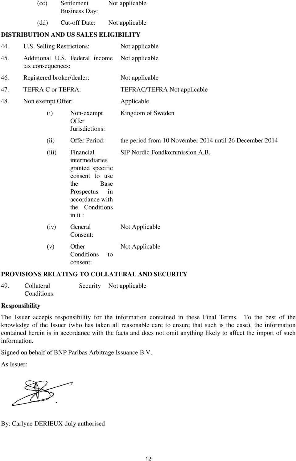 Non exempt Offer: Applicable (i) Non-exempt Offer Jurisdictions: Kingdom of Sweden (ii) Offer Period: the period from 10 November 2014 until 26 December 2014 (iii) (iv) (v) Financial intermediaries