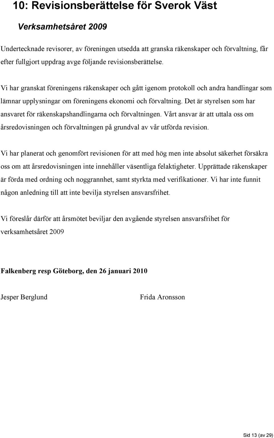 Det är styrelsen som har ansvaret för räkenskapshandlingarna och förvaltningen. Vårt ansvar är att uttala oss om årsredovisningen och förvaltningen på grundval av vår utförda revision.
