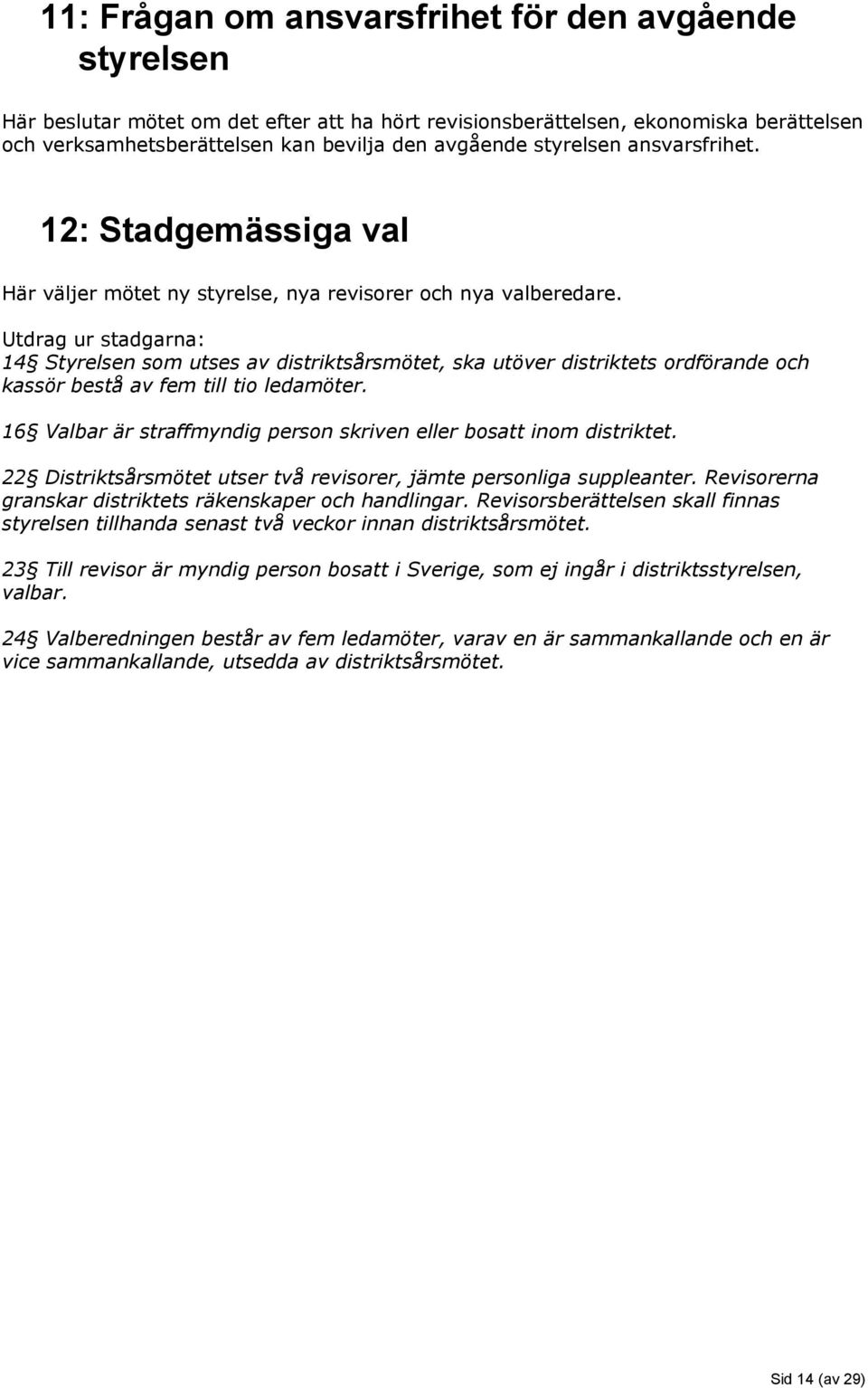 Utdrag ur stadgarna: 14 Styrelsen som utses av distriktsårsmötet, ska utöver distriktets ordförande och kassör bestå av fem till tio ledamöter.