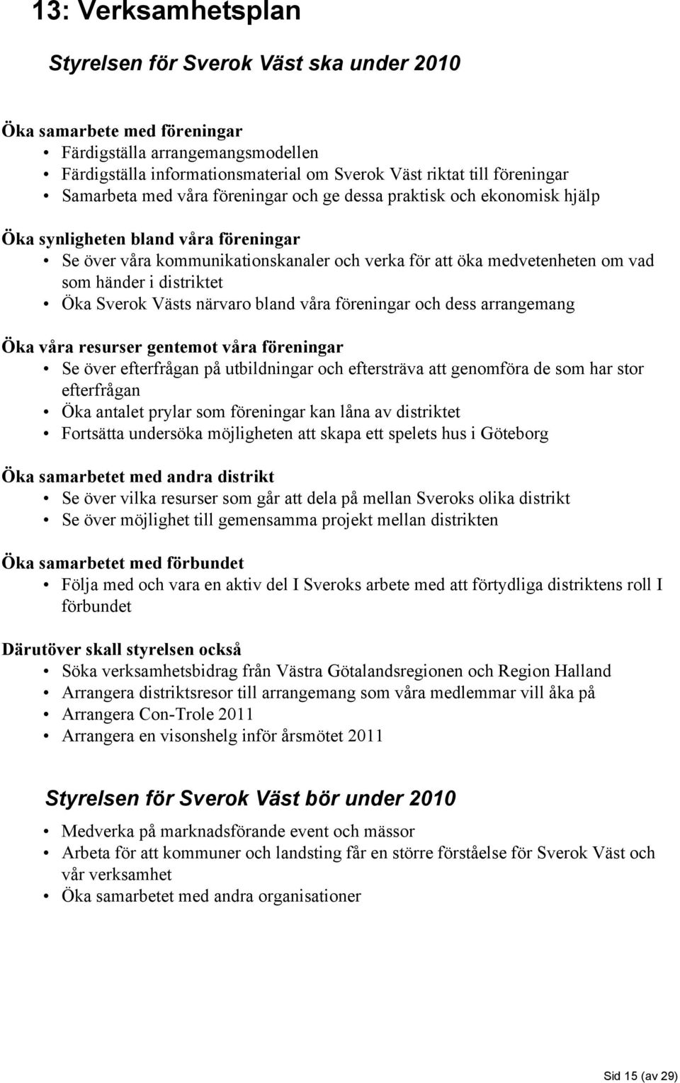 i distriktet Öka Sverok Västs närvaro bland våra föreningar och dess arrangemang Öka våra resurser gentemot våra föreningar Se över efterfrågan på utbildningar och eftersträva att genomföra de som