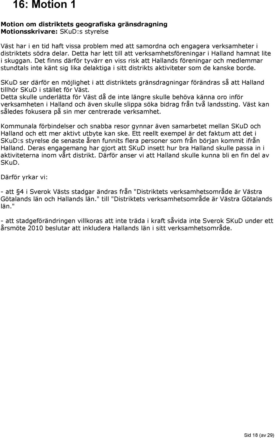 Det finns därför tyvärr en viss risk att Hallands föreningar och medlemmar stundtals inte känt sig lika delaktiga i sitt distrikts aktiviteter som de kanske borde.
