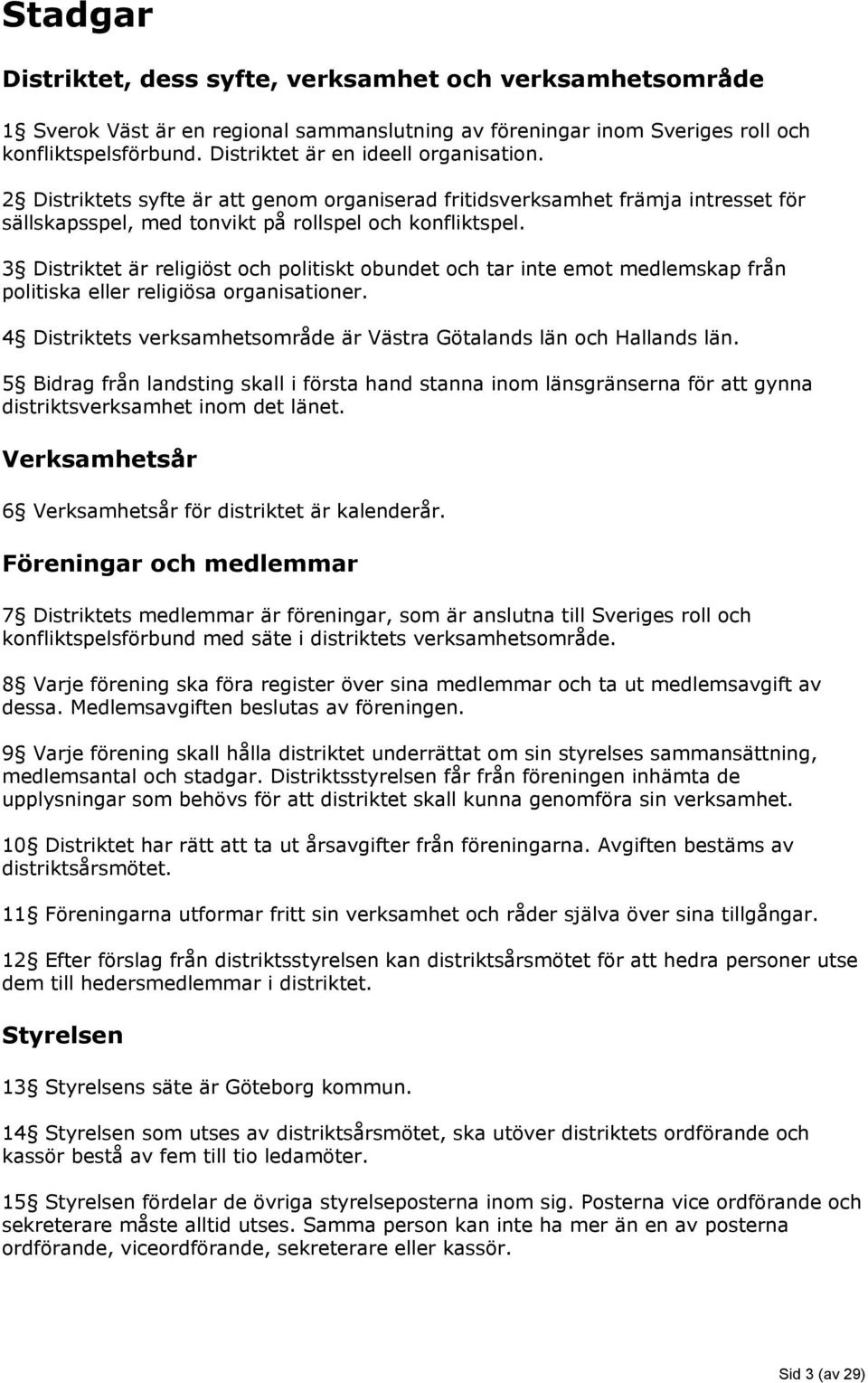 3 Distriktet är religiöst och politiskt obundet och tar inte emot medlemskap från politiska eller religiösa organisationer. 4 Distriktets verksamhetsområde är Västra Götalands län och Hallands län.