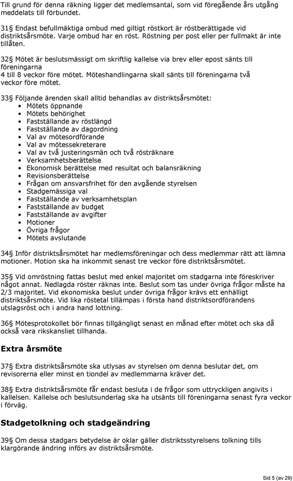 32 Mötet är beslutsmässigt om skriftlig kallelse via brev eller epost sänts till föreningarna 4 till 8 veckor före mötet. Möteshandlingarna skall sänts till föreningarna två veckor före mötet.