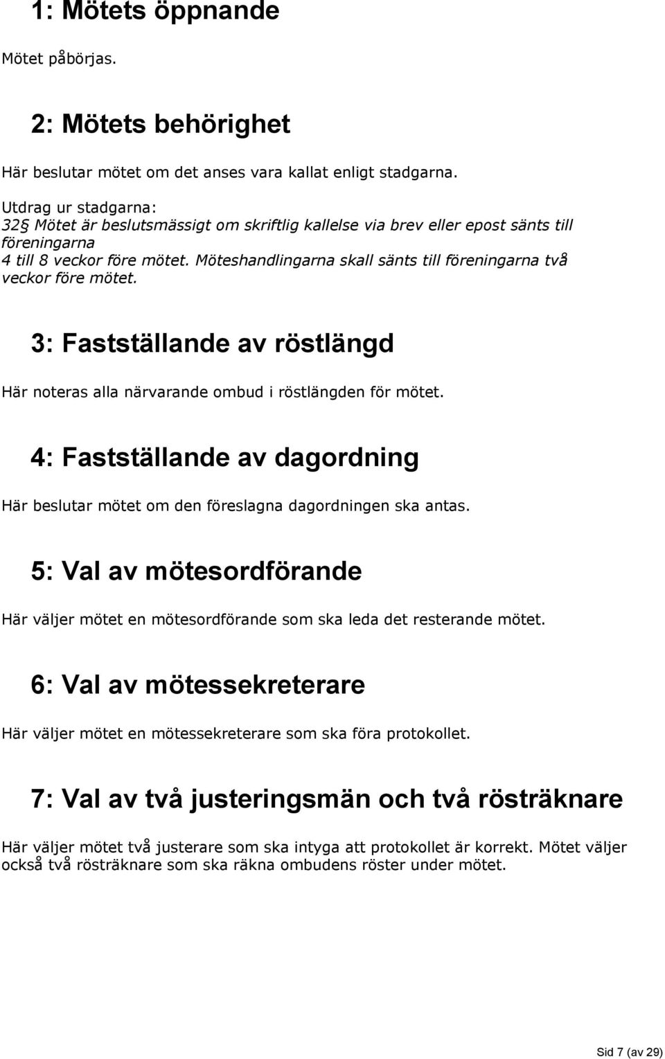 Möteshandlingarna skall sänts till föreningarna två veckor före mötet. 3: Fastställande av röstlängd Här noteras alla närvarande ombud i röstlängden för mötet.